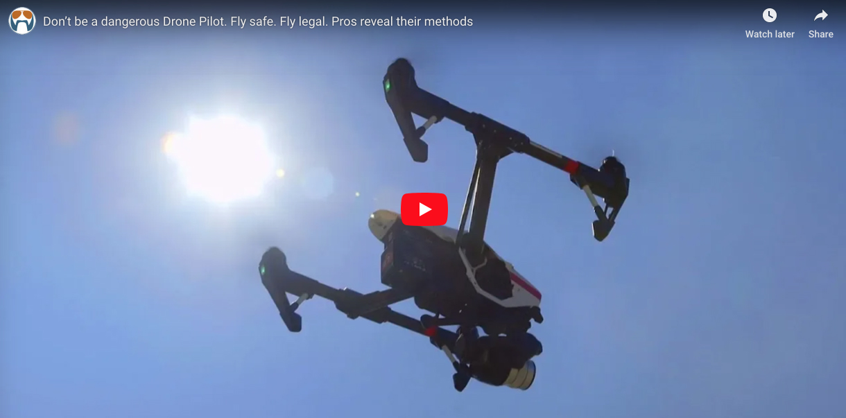 Don’t be a dangerous Drone Pilot. Fly safe. Fly legal. Pros reveal their methods
